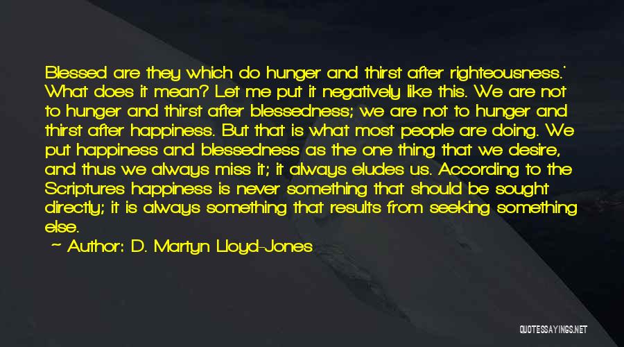 D. Martyn Lloyd-Jones Quotes: Blessed Are They Which Do Hunger And Thirst After Righteousness.' What Does It Mean? Let Me Put It Negatively Like