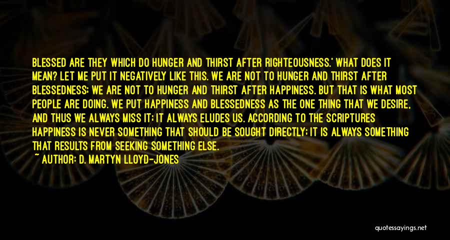 D. Martyn Lloyd-Jones Quotes: Blessed Are They Which Do Hunger And Thirst After Righteousness.' What Does It Mean? Let Me Put It Negatively Like