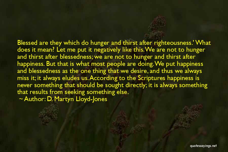 D. Martyn Lloyd-Jones Quotes: Blessed Are They Which Do Hunger And Thirst After Righteousness.' What Does It Mean? Let Me Put It Negatively Like