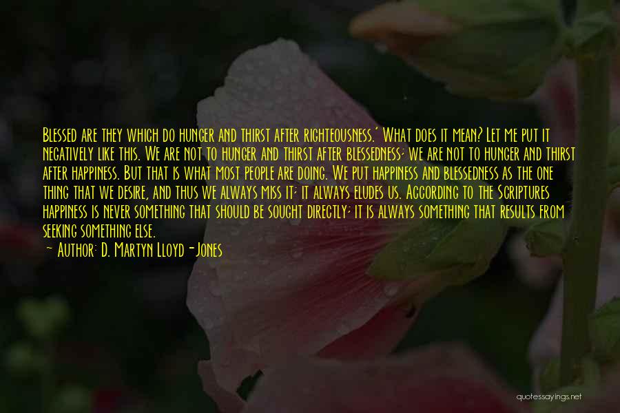 D. Martyn Lloyd-Jones Quotes: Blessed Are They Which Do Hunger And Thirst After Righteousness.' What Does It Mean? Let Me Put It Negatively Like
