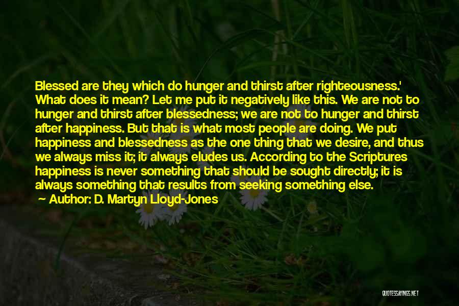 D. Martyn Lloyd-Jones Quotes: Blessed Are They Which Do Hunger And Thirst After Righteousness.' What Does It Mean? Let Me Put It Negatively Like