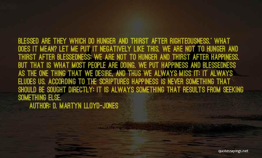 D. Martyn Lloyd-Jones Quotes: Blessed Are They Which Do Hunger And Thirst After Righteousness.' What Does It Mean? Let Me Put It Negatively Like