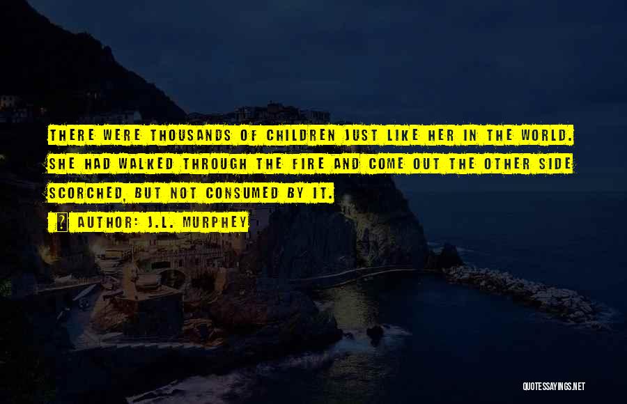 J.L. Murphey Quotes: There Were Thousands Of Children Just Like Her In The World. She Had Walked Through The Fire And Come Out