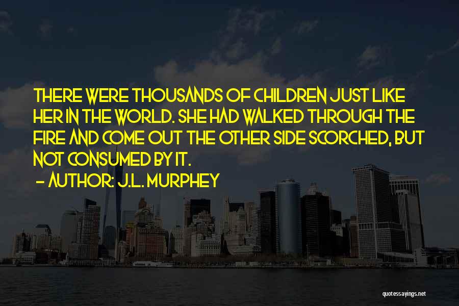 J.L. Murphey Quotes: There Were Thousands Of Children Just Like Her In The World. She Had Walked Through The Fire And Come Out