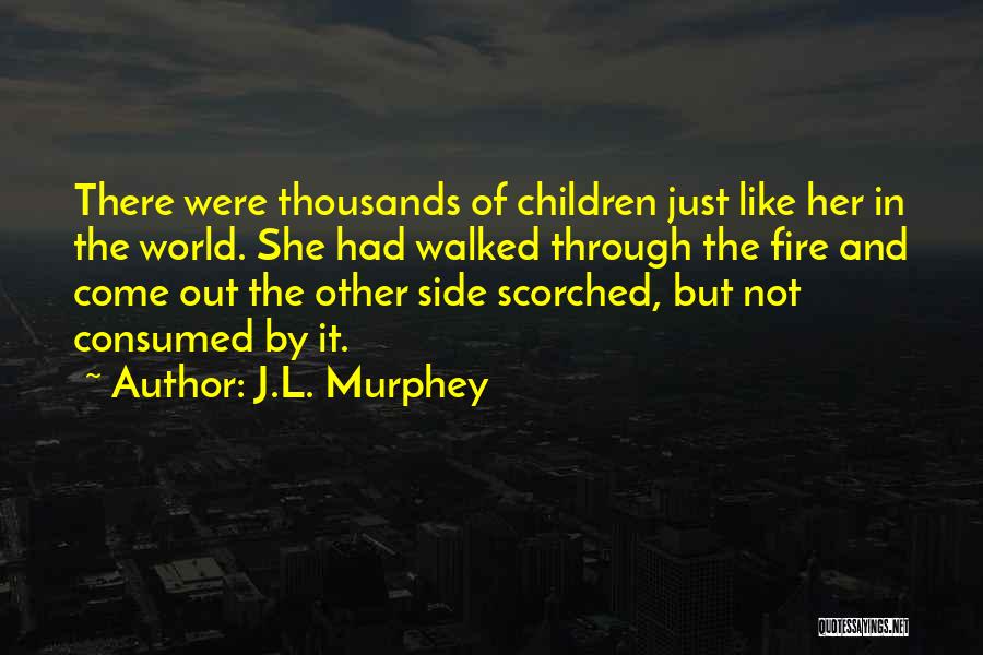 J.L. Murphey Quotes: There Were Thousands Of Children Just Like Her In The World. She Had Walked Through The Fire And Come Out