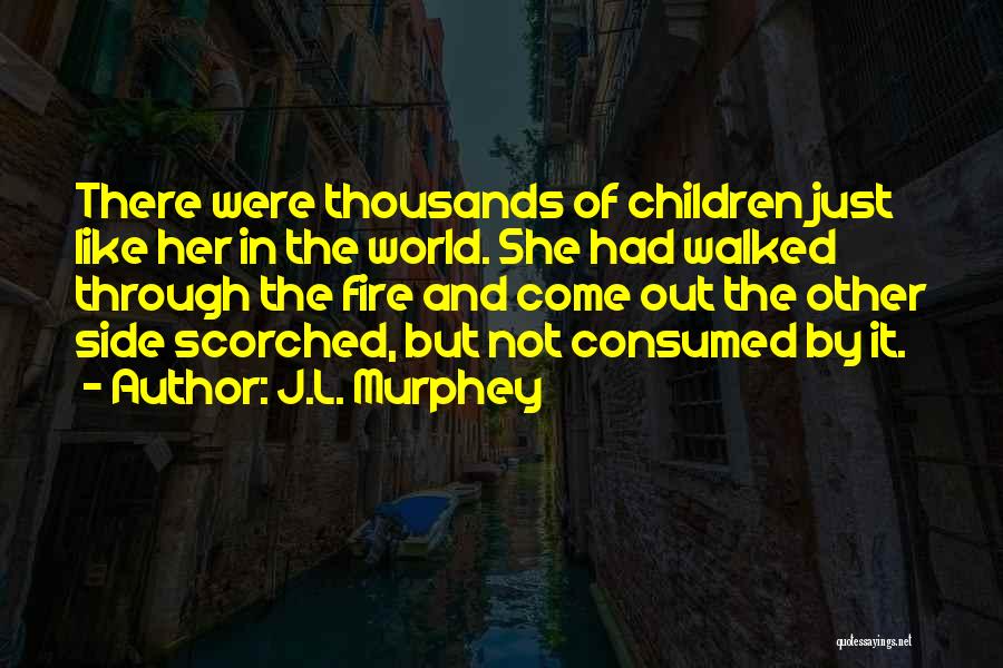 J.L. Murphey Quotes: There Were Thousands Of Children Just Like Her In The World. She Had Walked Through The Fire And Come Out