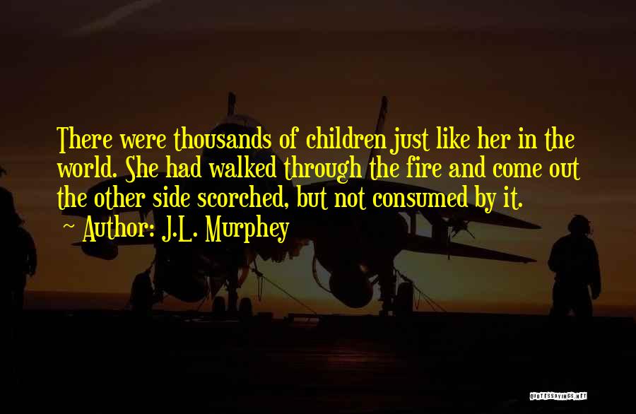 J.L. Murphey Quotes: There Were Thousands Of Children Just Like Her In The World. She Had Walked Through The Fire And Come Out