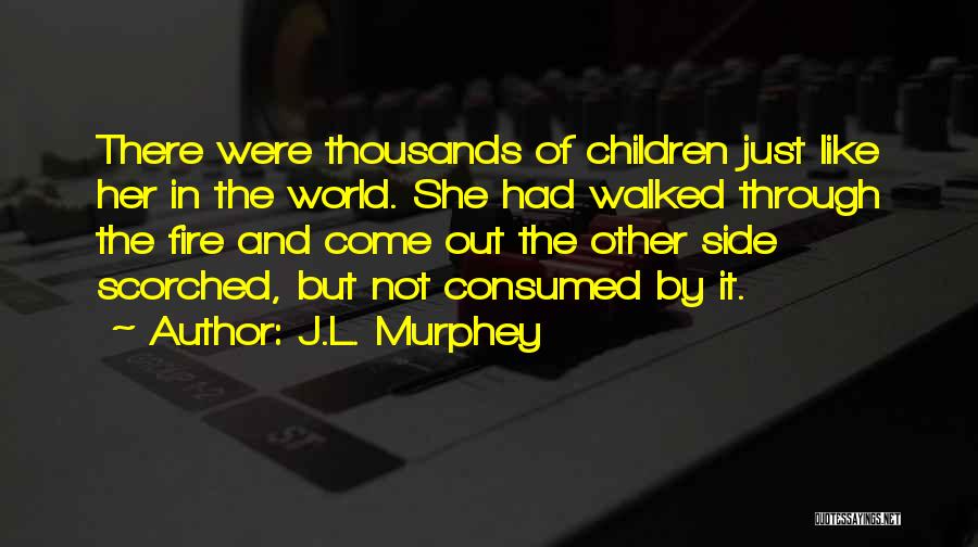 J.L. Murphey Quotes: There Were Thousands Of Children Just Like Her In The World. She Had Walked Through The Fire And Come Out