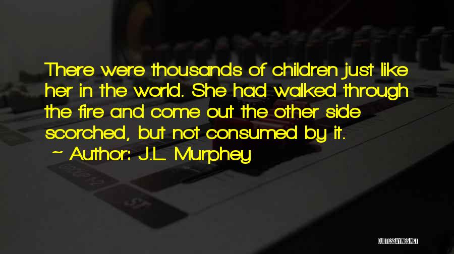 J.L. Murphey Quotes: There Were Thousands Of Children Just Like Her In The World. She Had Walked Through The Fire And Come Out