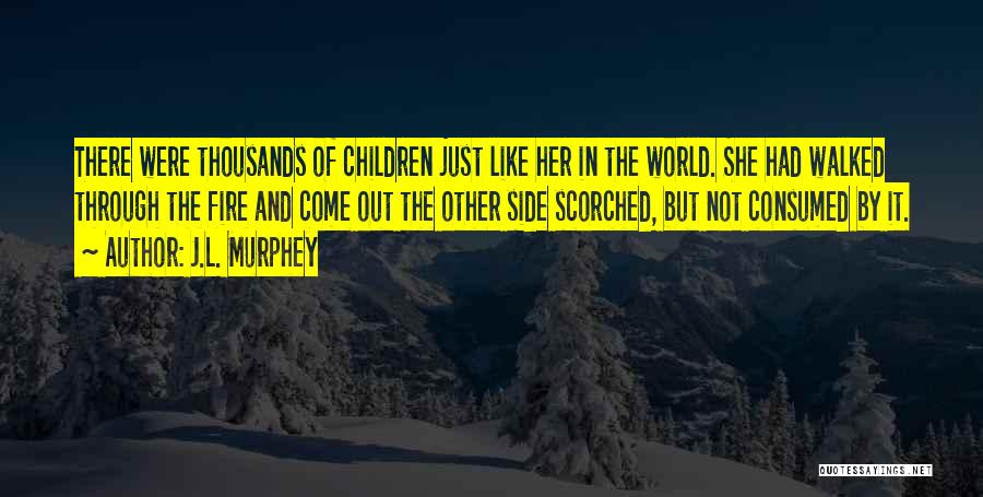 J.L. Murphey Quotes: There Were Thousands Of Children Just Like Her In The World. She Had Walked Through The Fire And Come Out