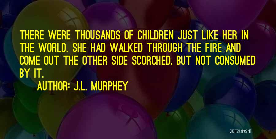 J.L. Murphey Quotes: There Were Thousands Of Children Just Like Her In The World. She Had Walked Through The Fire And Come Out