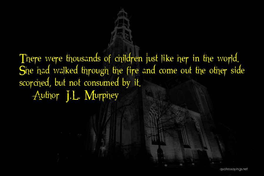 J.L. Murphey Quotes: There Were Thousands Of Children Just Like Her In The World. She Had Walked Through The Fire And Come Out