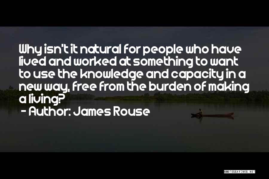 James Rouse Quotes: Why Isn't It Natural For People Who Have Lived And Worked At Something To Want To Use The Knowledge And