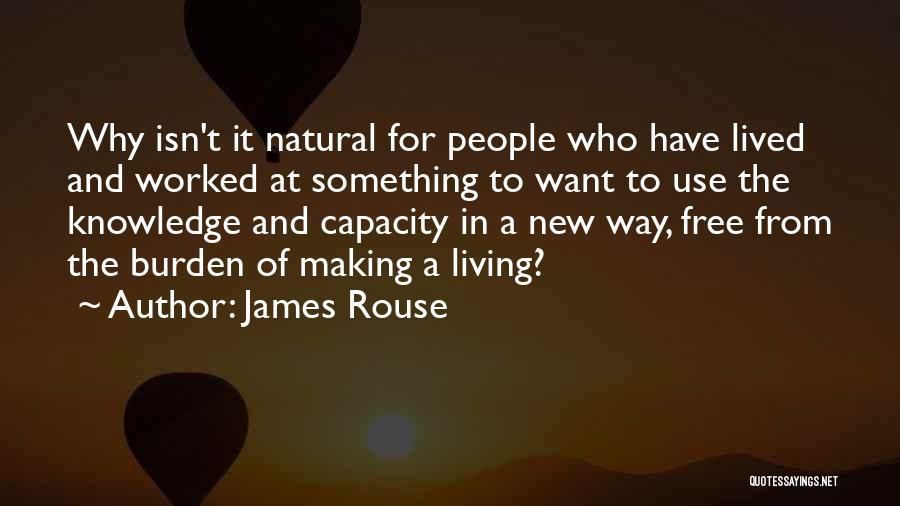 James Rouse Quotes: Why Isn't It Natural For People Who Have Lived And Worked At Something To Want To Use The Knowledge And