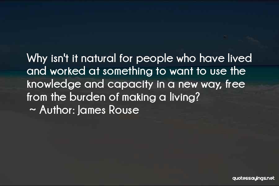 James Rouse Quotes: Why Isn't It Natural For People Who Have Lived And Worked At Something To Want To Use The Knowledge And