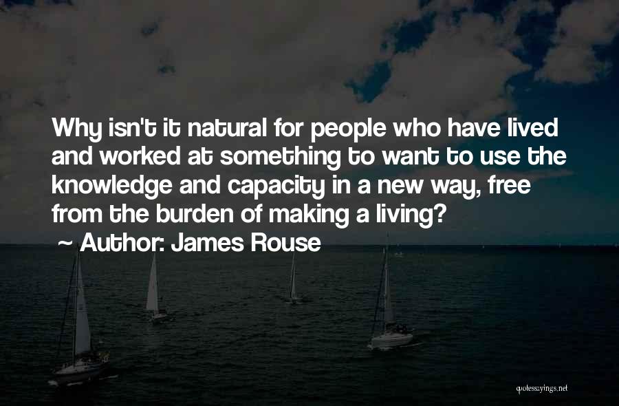 James Rouse Quotes: Why Isn't It Natural For People Who Have Lived And Worked At Something To Want To Use The Knowledge And