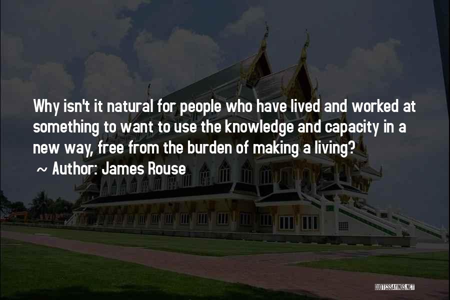 James Rouse Quotes: Why Isn't It Natural For People Who Have Lived And Worked At Something To Want To Use The Knowledge And