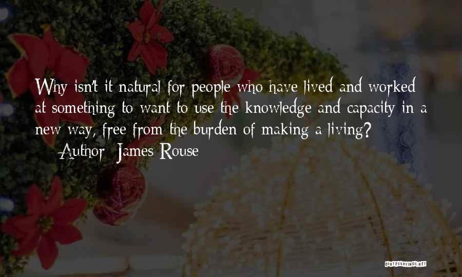 James Rouse Quotes: Why Isn't It Natural For People Who Have Lived And Worked At Something To Want To Use The Knowledge And