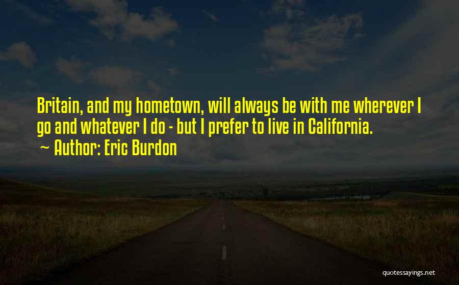 Eric Burdon Quotes: Britain, And My Hometown, Will Always Be With Me Wherever I Go And Whatever I Do - But I Prefer