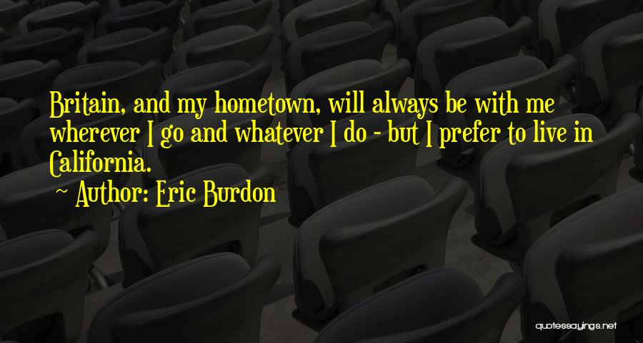 Eric Burdon Quotes: Britain, And My Hometown, Will Always Be With Me Wherever I Go And Whatever I Do - But I Prefer