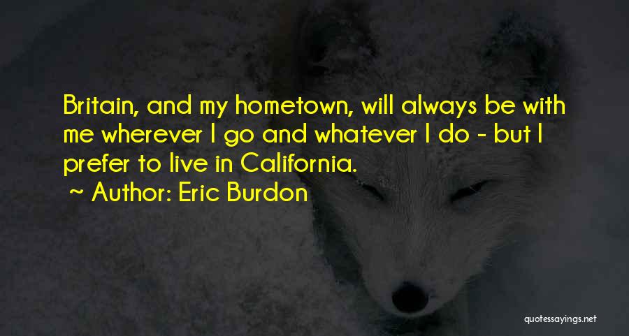 Eric Burdon Quotes: Britain, And My Hometown, Will Always Be With Me Wherever I Go And Whatever I Do - But I Prefer