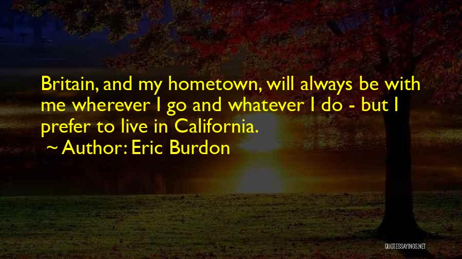 Eric Burdon Quotes: Britain, And My Hometown, Will Always Be With Me Wherever I Go And Whatever I Do - But I Prefer