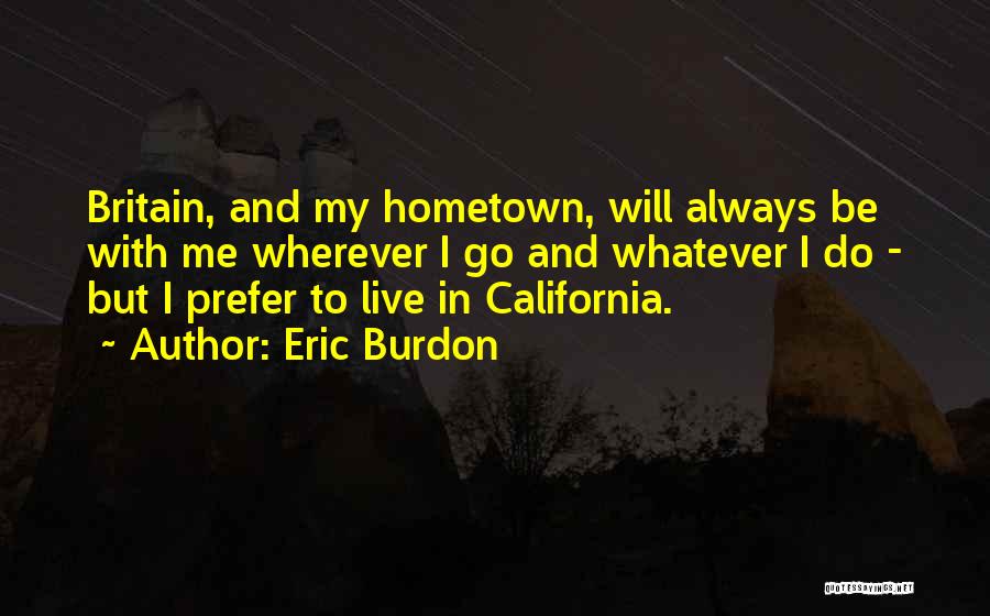 Eric Burdon Quotes: Britain, And My Hometown, Will Always Be With Me Wherever I Go And Whatever I Do - But I Prefer