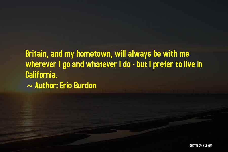 Eric Burdon Quotes: Britain, And My Hometown, Will Always Be With Me Wherever I Go And Whatever I Do - But I Prefer