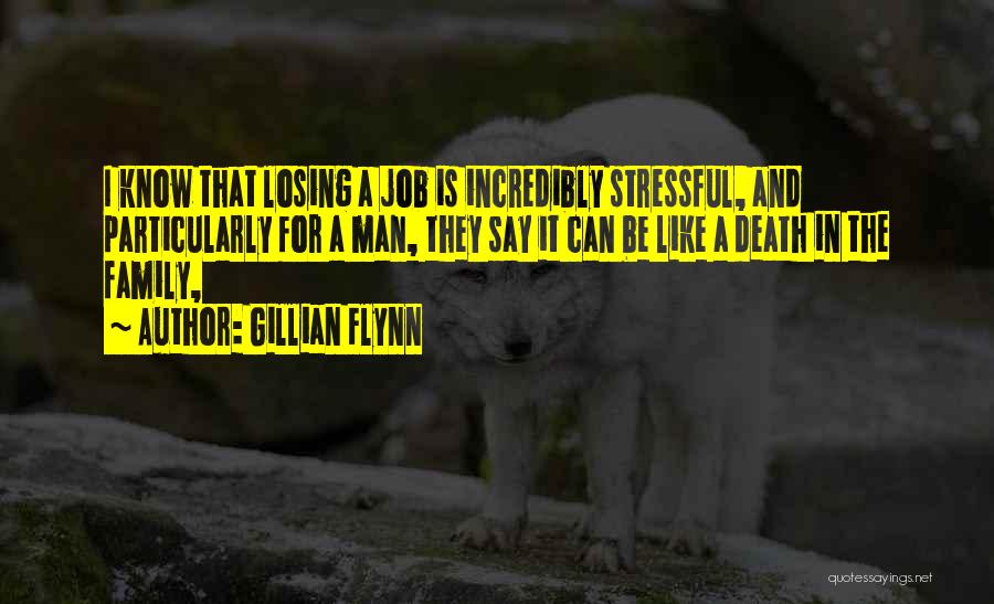 Gillian Flynn Quotes: I Know That Losing A Job Is Incredibly Stressful, And Particularly For A Man, They Say It Can Be Like