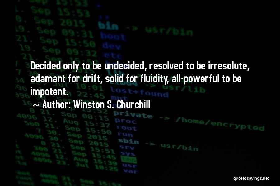 Winston S. Churchill Quotes: Decided Only To Be Undecided, Resolved To Be Irresolute, Adamant For Drift, Solid For Fluidity, All-powerful To Be Impotent.