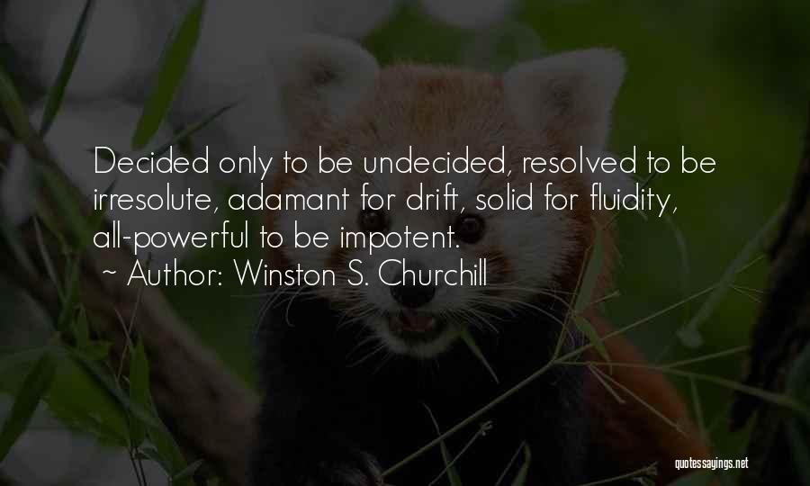 Winston S. Churchill Quotes: Decided Only To Be Undecided, Resolved To Be Irresolute, Adamant For Drift, Solid For Fluidity, All-powerful To Be Impotent.