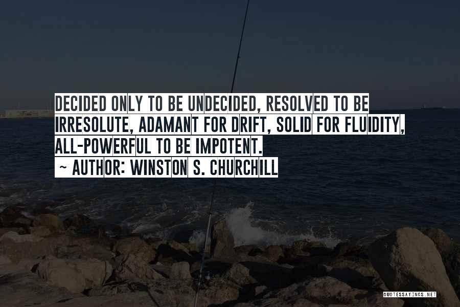 Winston S. Churchill Quotes: Decided Only To Be Undecided, Resolved To Be Irresolute, Adamant For Drift, Solid For Fluidity, All-powerful To Be Impotent.