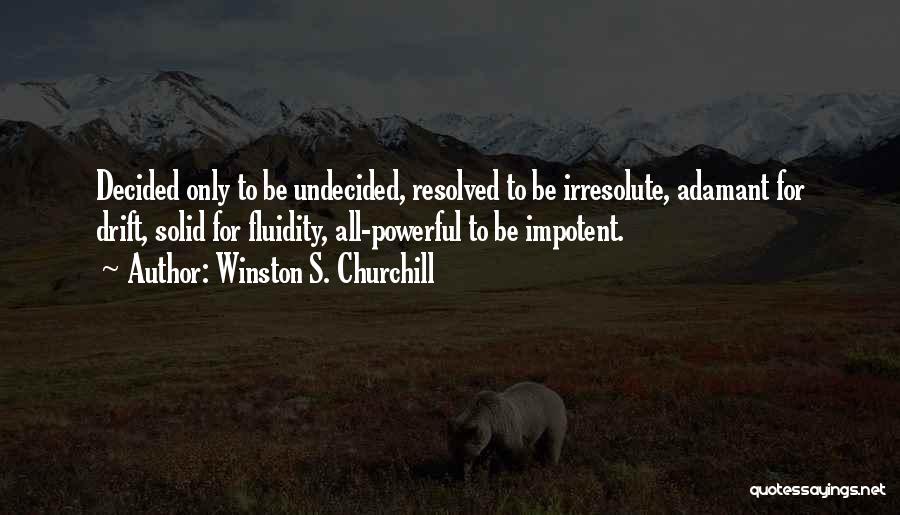 Winston S. Churchill Quotes: Decided Only To Be Undecided, Resolved To Be Irresolute, Adamant For Drift, Solid For Fluidity, All-powerful To Be Impotent.