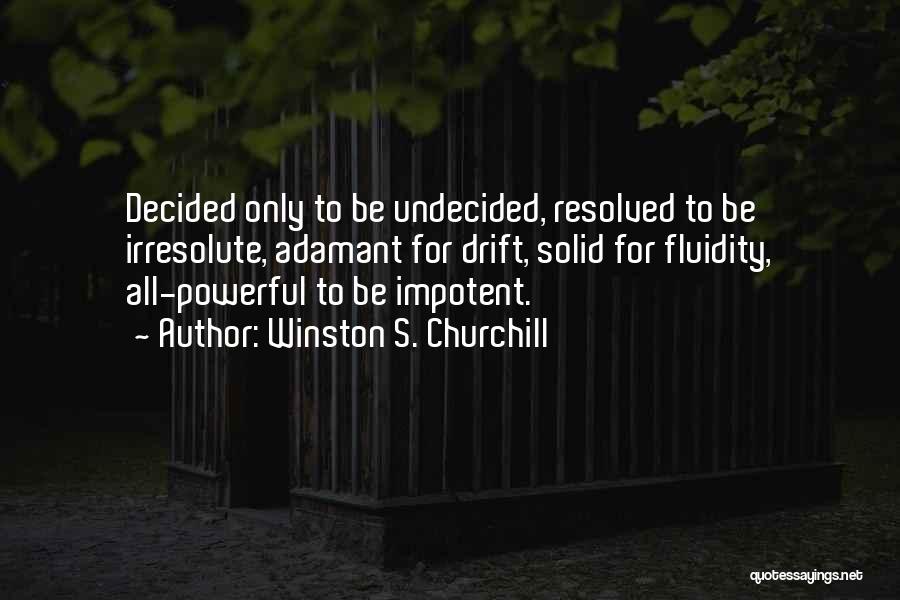 Winston S. Churchill Quotes: Decided Only To Be Undecided, Resolved To Be Irresolute, Adamant For Drift, Solid For Fluidity, All-powerful To Be Impotent.