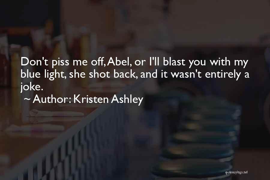 Kristen Ashley Quotes: Don't Piss Me Off, Abel, Or I'll Blast You With My Blue Light, She Shot Back, And It Wasn't Entirely