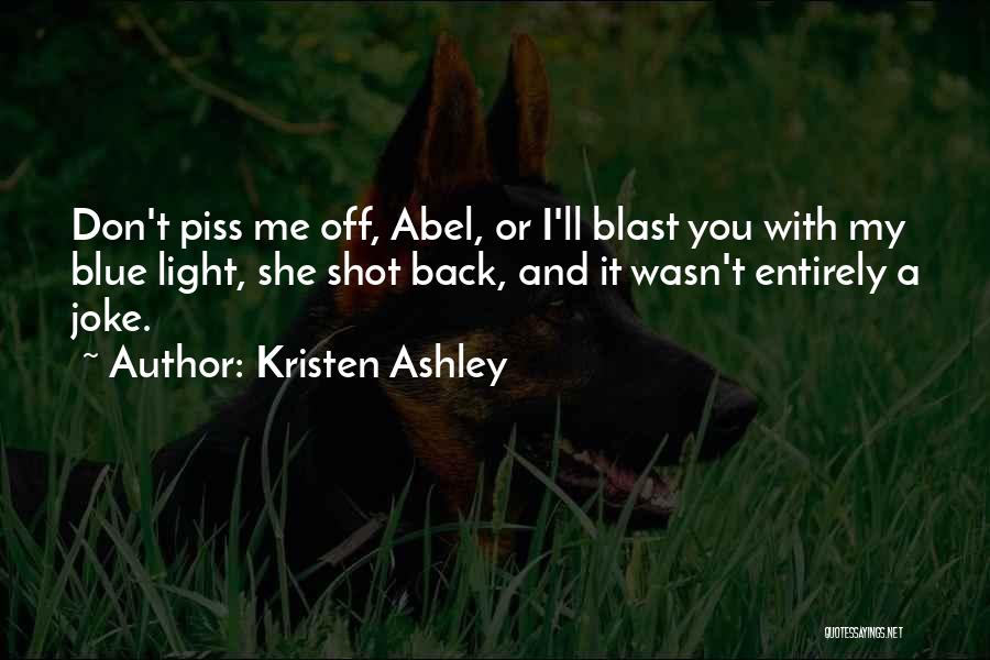 Kristen Ashley Quotes: Don't Piss Me Off, Abel, Or I'll Blast You With My Blue Light, She Shot Back, And It Wasn't Entirely