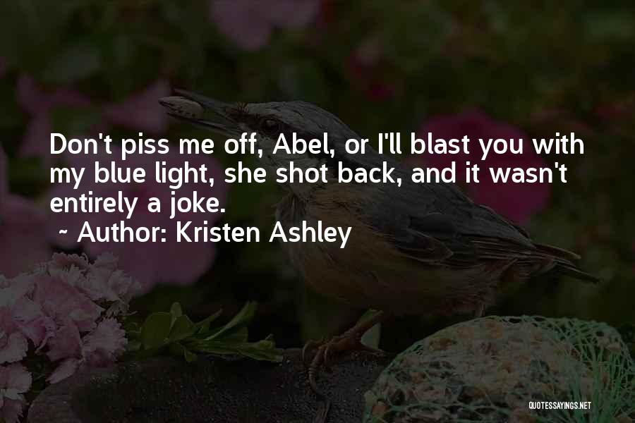 Kristen Ashley Quotes: Don't Piss Me Off, Abel, Or I'll Blast You With My Blue Light, She Shot Back, And It Wasn't Entirely