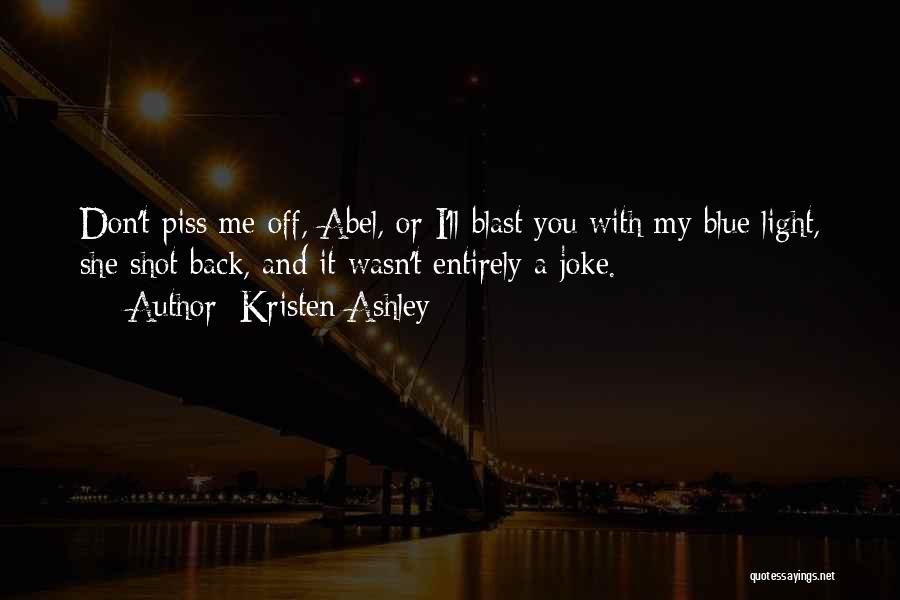 Kristen Ashley Quotes: Don't Piss Me Off, Abel, Or I'll Blast You With My Blue Light, She Shot Back, And It Wasn't Entirely