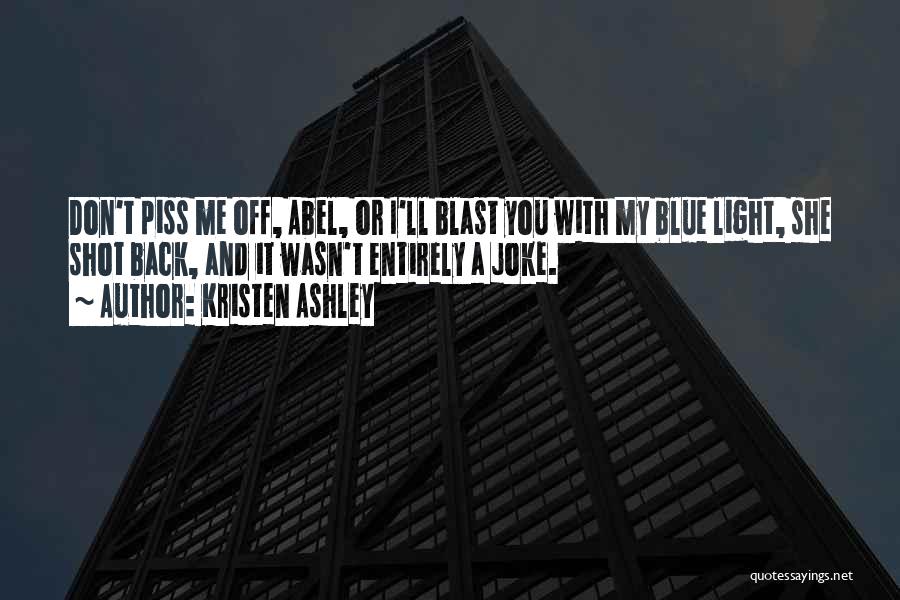 Kristen Ashley Quotes: Don't Piss Me Off, Abel, Or I'll Blast You With My Blue Light, She Shot Back, And It Wasn't Entirely