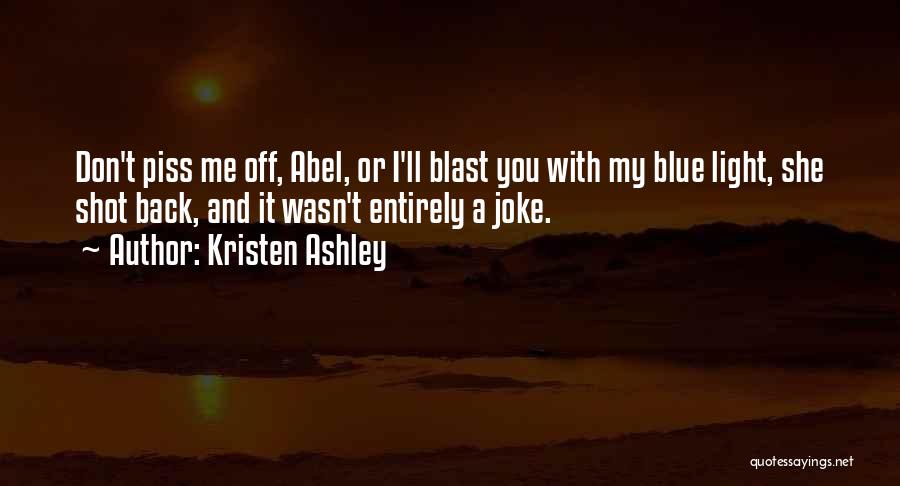 Kristen Ashley Quotes: Don't Piss Me Off, Abel, Or I'll Blast You With My Blue Light, She Shot Back, And It Wasn't Entirely