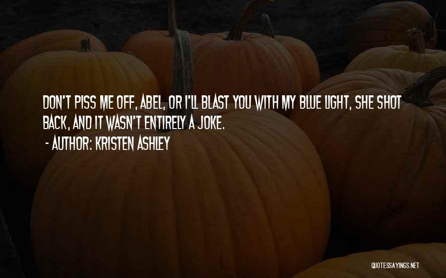 Kristen Ashley Quotes: Don't Piss Me Off, Abel, Or I'll Blast You With My Blue Light, She Shot Back, And It Wasn't Entirely
