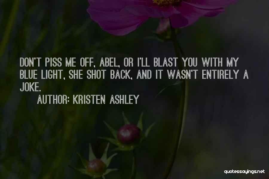 Kristen Ashley Quotes: Don't Piss Me Off, Abel, Or I'll Blast You With My Blue Light, She Shot Back, And It Wasn't Entirely