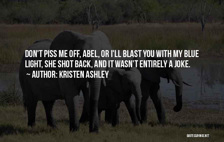 Kristen Ashley Quotes: Don't Piss Me Off, Abel, Or I'll Blast You With My Blue Light, She Shot Back, And It Wasn't Entirely