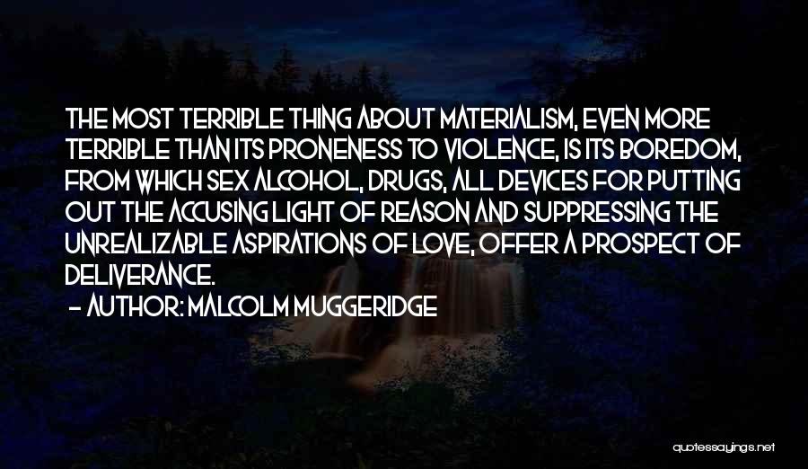 Malcolm Muggeridge Quotes: The Most Terrible Thing About Materialism, Even More Terrible Than Its Proneness To Violence, Is Its Boredom, From Which Sex