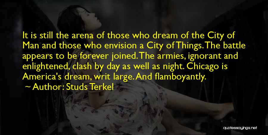 Studs Terkel Quotes: It Is Still The Arena Of Those Who Dream Of The City Of Man And Those Who Envision A City