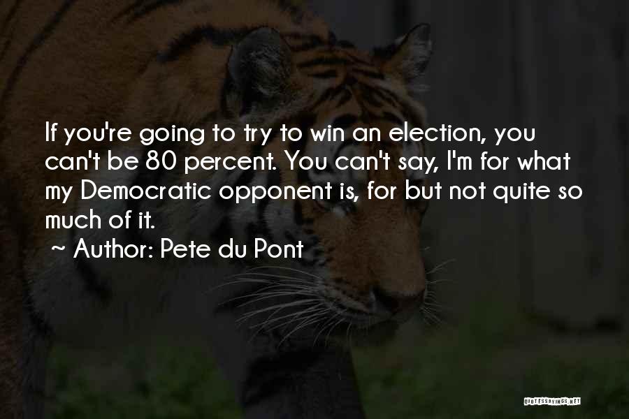 Pete Du Pont Quotes: If You're Going To Try To Win An Election, You Can't Be 80 Percent. You Can't Say, I'm For What