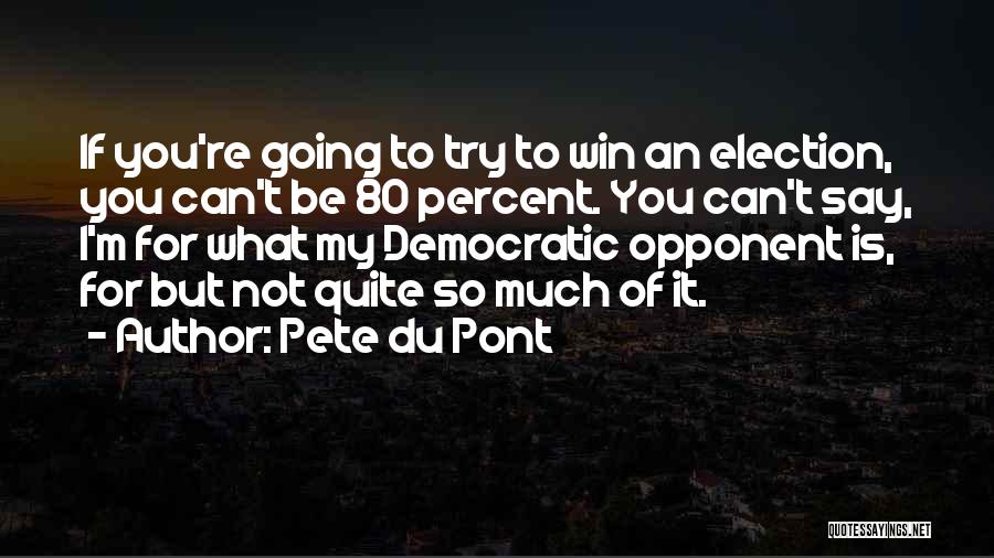Pete Du Pont Quotes: If You're Going To Try To Win An Election, You Can't Be 80 Percent. You Can't Say, I'm For What