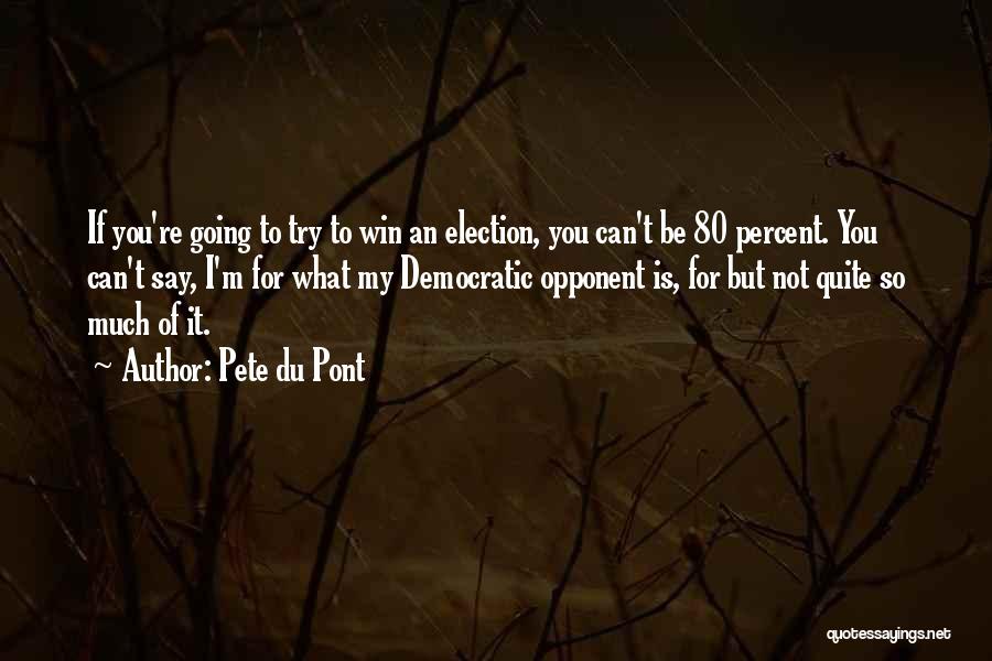 Pete Du Pont Quotes: If You're Going To Try To Win An Election, You Can't Be 80 Percent. You Can't Say, I'm For What