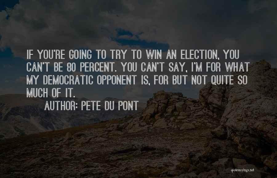 Pete Du Pont Quotes: If You're Going To Try To Win An Election, You Can't Be 80 Percent. You Can't Say, I'm For What