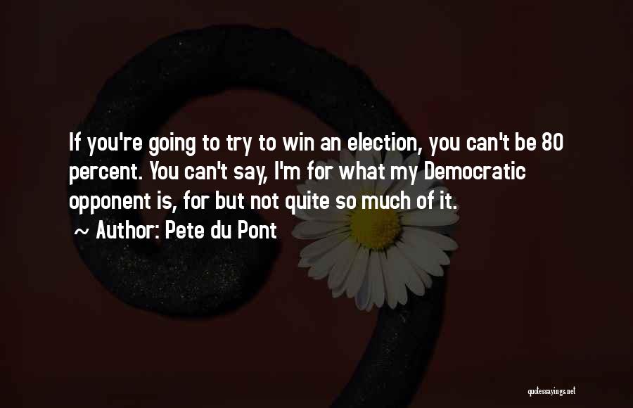 Pete Du Pont Quotes: If You're Going To Try To Win An Election, You Can't Be 80 Percent. You Can't Say, I'm For What